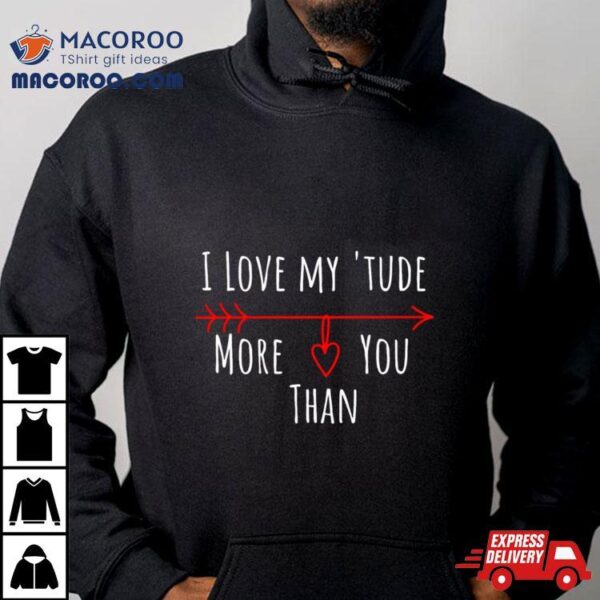 I Love My Attitude Problem I Heart My ‘tude More Than You Shirt