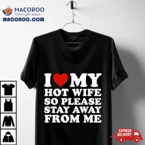 I Love My Hot Wife So Please Stay Away From Me Shirt