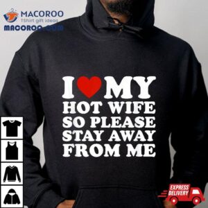 I Love My Hot Wife So Please Stay Away From Me Tshirt