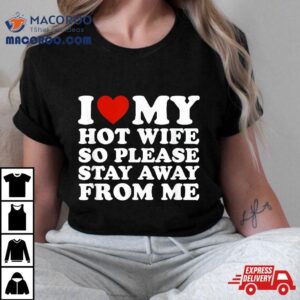 I Love My Hot Wife So Please Stay Away From Me Tshirt