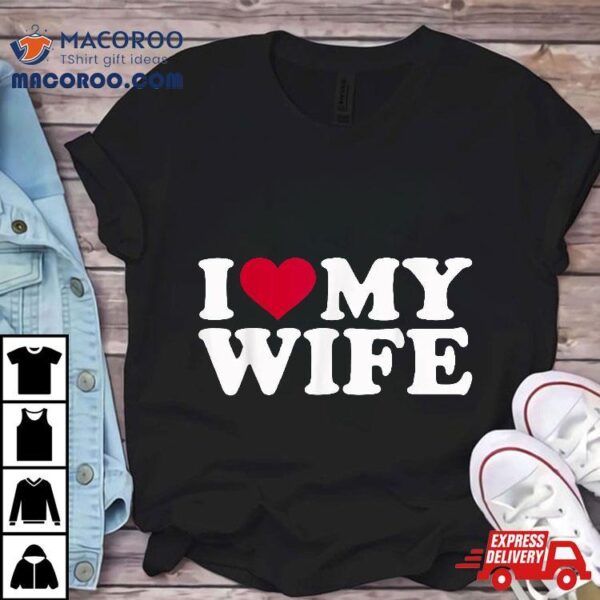 I Love My Wife Shirt