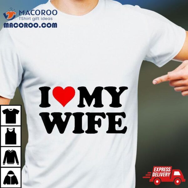 I Love My Wife Shirt