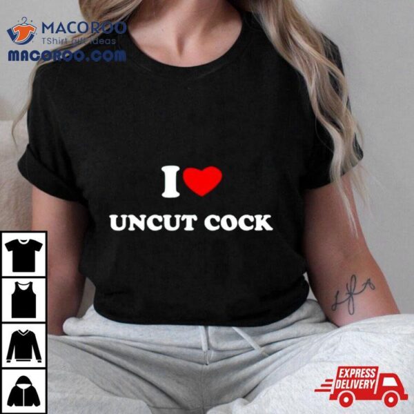 I Love Uncut Cock Shirt