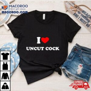 I Love Uncut Cock Tshirt