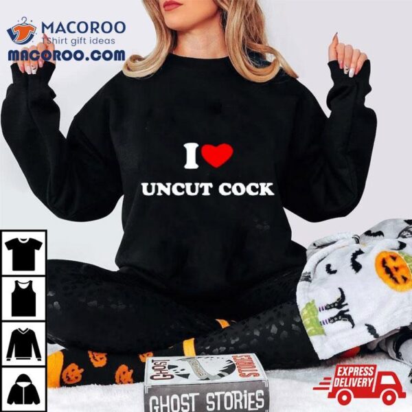 I Love Uncut Cock Shirt