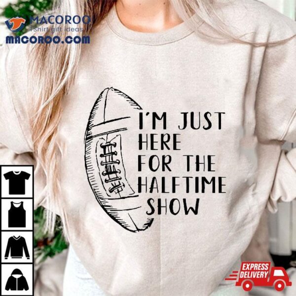 I’m Just Here For The Halftime Show American Football Shirt