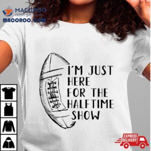 I’m Just Here For The Halftime Show American Football Shirt