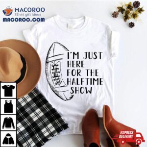 I M Just Here For The Halftime Show American Football Tshirt