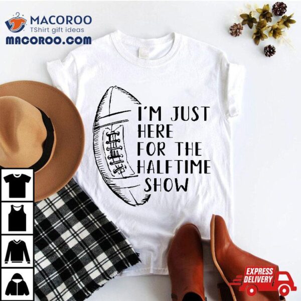 I’m Just Here For The Halftime Show American Football Shirt