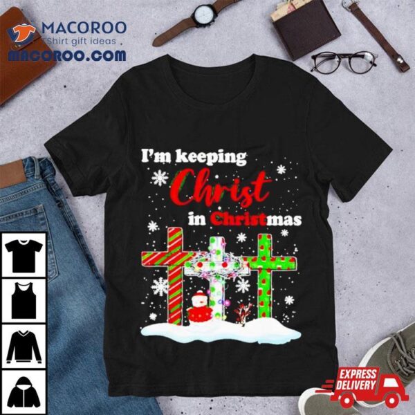 I’m Keeping Christ In Christmas Shirt