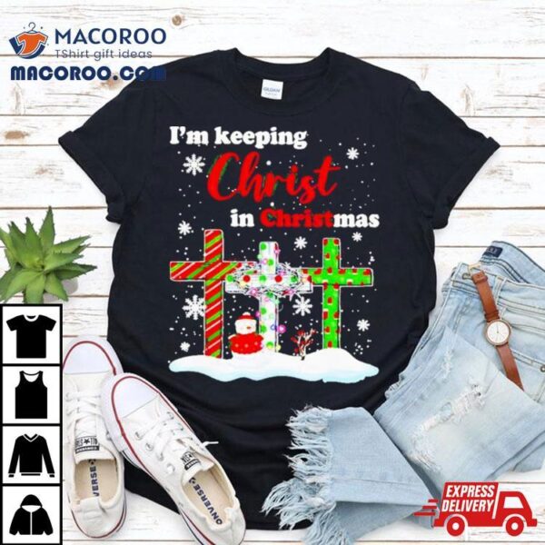 I’m Keeping Christ In Christmas Shirt