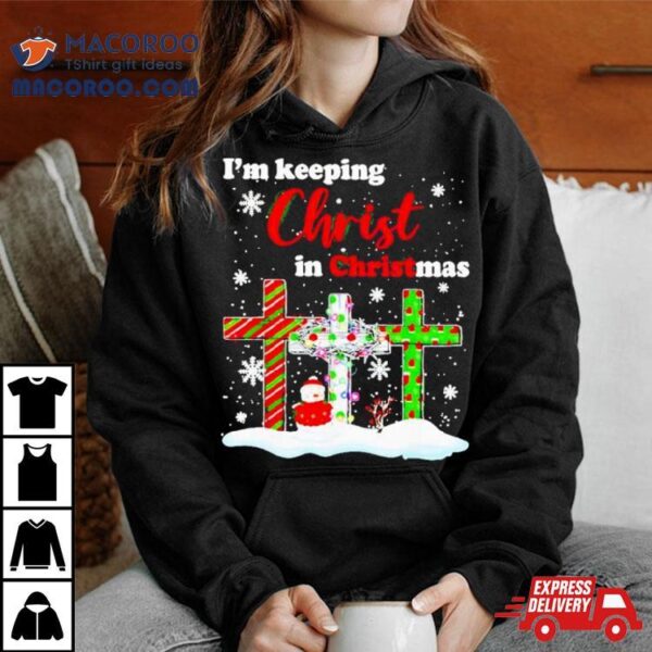 I’m Keeping Christ In Christmas Shirt