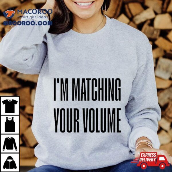 I’m Matching Your Volume Shirt