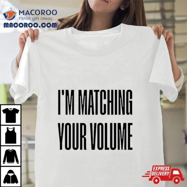 I’m Matching Your Volume Shirt