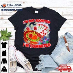 I M Not Addicted I M Committed Tshirt