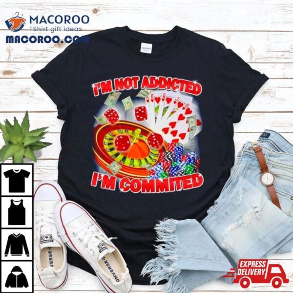 I’m Not Addicted I’m Committed Shirt