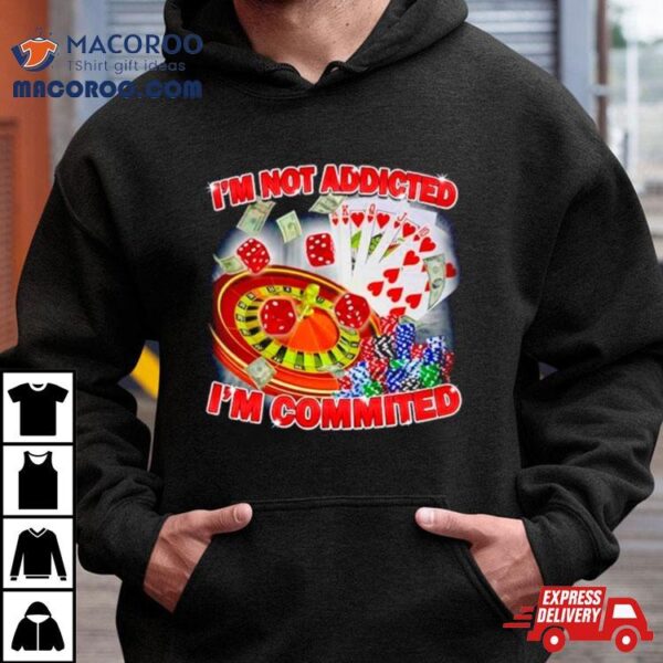 I’m Not Addicted I’m Committed Shirt