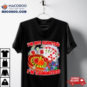 I M Not Addicted I M Committed Tshirt