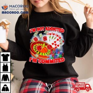 I M Not Addicted I M Committed Tshirt