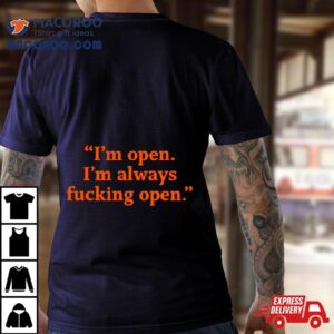 I’m Open I’m Always Fucking Open Shirt