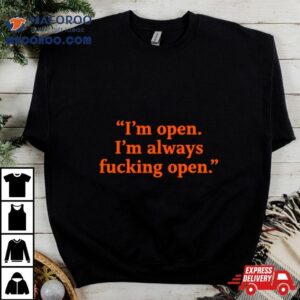 I M Open I M Always Fucking Open Tshirt