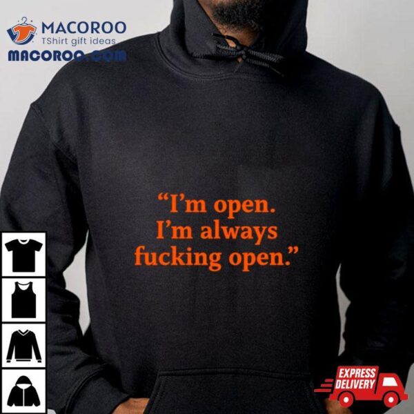 I’m Open I’m Always Fucking Open Shirt