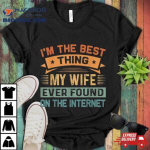 I’m The Best Thing My Wife Ever Found On Internet Shirt