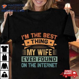 I M The Best Thing My Wife Ever Found On Interne Tshirt