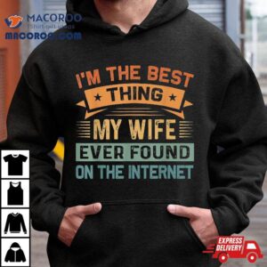 I M The Best Thing My Wife Ever Found On Interne Tshirt