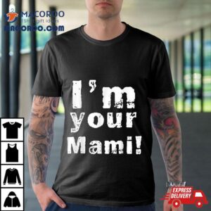 I M Your Mami Mom Mama Funny Mother S Day Tshirt