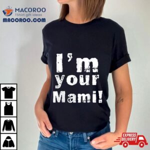 I M Your Mami Mom Mama Funny Mother S Day Tshirt