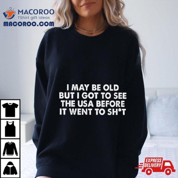 I May Be Old But I Got To See The Usa Before It Went To Shit 2024 Shirt