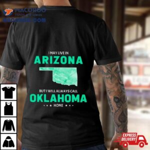 I May Live In Arizona But I Will Always Call Oklahoma Home Shirt