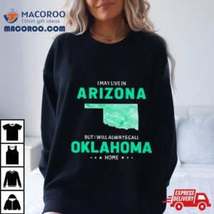 I May Live In Arizona But I Will Always Call Oklahoma Home Tshirt