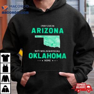 I May Live In Arizona But I Will Always Call Oklahoma Home Tshirt