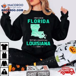 I May Live In Florida But I Will Always Call Louisiana Home Tshirt
