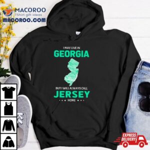 I May Live In Georgia But I Will Always Call Jersey Home Shirt