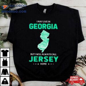 I May Live In Georgia But I Will Always Call Jersey Home Shirt