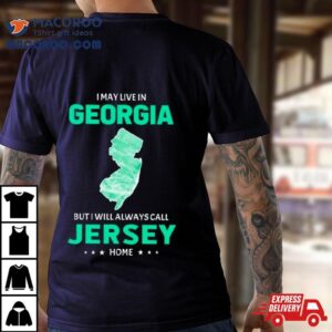 I May Live In Georgia But I Will Always Call Jersey Home Tshirt