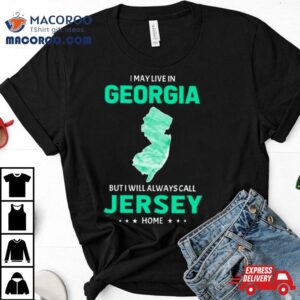 I May Live In Georgia But I Will Always Call Jersey Home Tshirt