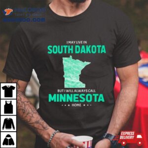 I May Live In South Dakota But I Will Always Call Minnesota Home Shirt