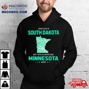 I May Live In South Dakota But I Will Always Call Minnesota Home Shirt