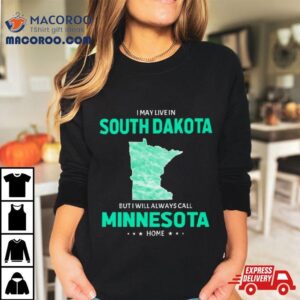 I May Live In South Dakota But I Will Always Call Minnesota Home Tshirt