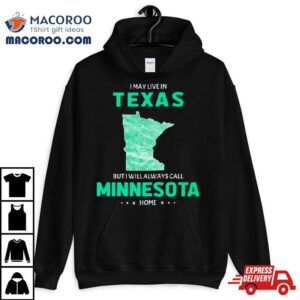 I May Live In Texas But I Will Always Call Minnesota Home Tshirt