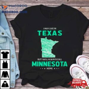 I May Live In Texas But I Will Always Call Minnesota Home Tshirt