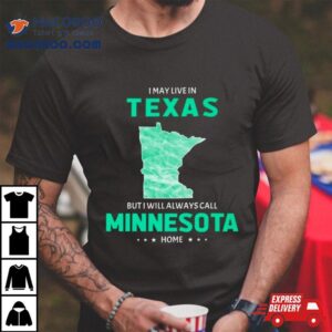 I May Live In Texas But I Will Always Call Minnesota Home Tshirt