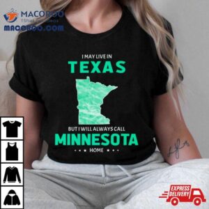 I May Live In Texas But I Will Always Call Minnesota Home Tshirt