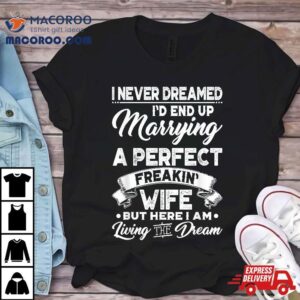 I Never Dreamed I’d End Up Marrying A Perfect Freakin Wife Shirt