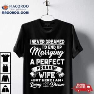 I Never Dreamed I D End Up Marrying A Perfect Freakin Wife Tshirt