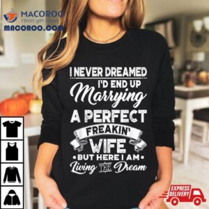 I Never Dreamed I D End Up Marrying A Perfect Freakin Wife Tshirt